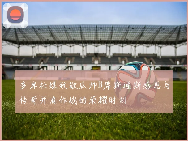 多库社媒致敬瓜帅B席斯通斯感恩与传奇并肩作战的荣耀时刻