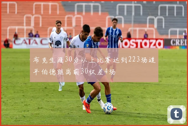 布克生涯30分以上比赛达到223场追平伯德距离前30仅差4场