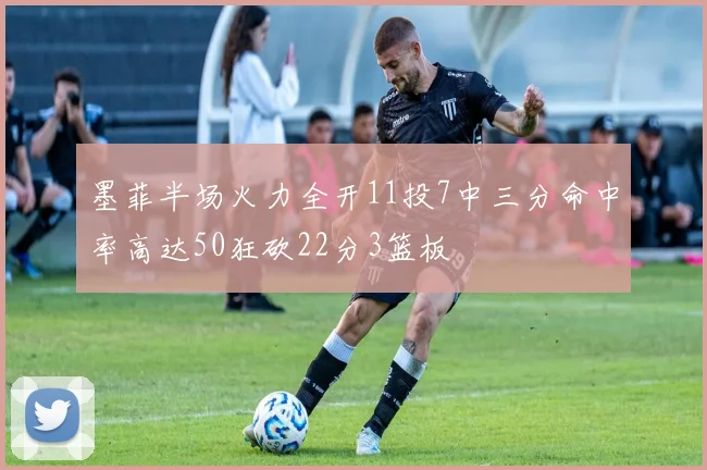 墨菲半场火力全开11投7中三分命中率高达50狂砍22分3篮板