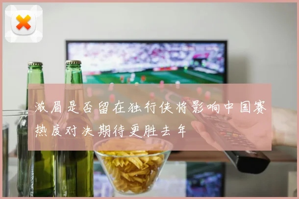 浓眉是否留在独行侠将影响中国赛热度对决期待更胜去年